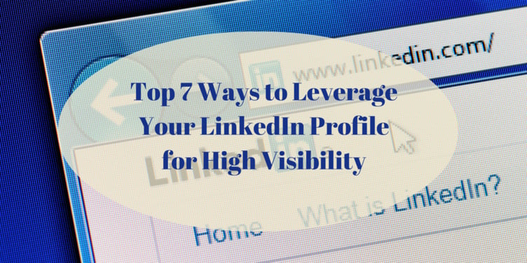 Top 7 Ways to Leverage Your LinkedIn Profile for High Visibility